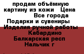 продам объёмную картину из кожи › Цена ­ 10 000 - Все города Подарки и сувениры » Изделия ручной работы   . Кабардино-Балкарская респ.,Нальчик г.